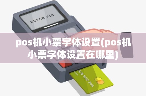 pos机小票字体设置(pos机小票字体设置在哪里)