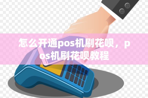怎么开通pos机刷花呗，pos机刷花呗教程