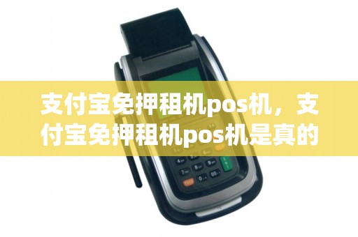 支付宝免押租机pos机，支付宝免押租机pos机是真的吗
