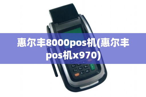 惠尔丰8000pos机(惠尔丰pos机x970)