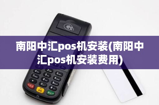 南阳中汇pos机安装(南阳中汇pos机安装费用)