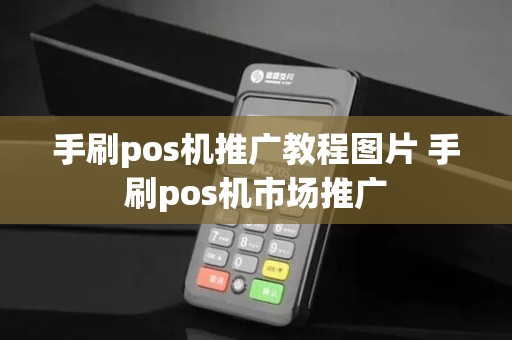 手刷pos机推广教程图片 手刷pos机市场推广