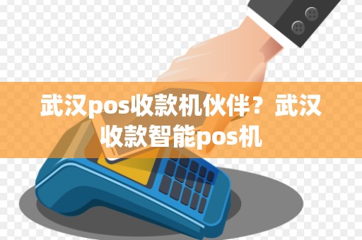 武汉pos收款机伙伴？武汉收款智能pos机