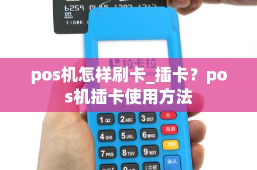 pos机怎样刷卡_插卡？pos机插卡使用方法