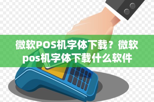 微软POS机字体下载？微软pos机字体下载什么软件