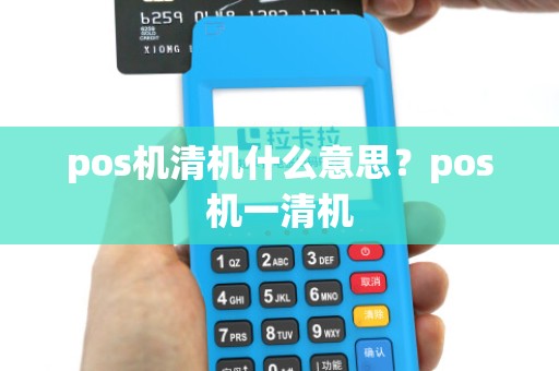 pos机清机什么意思？pos机一清机