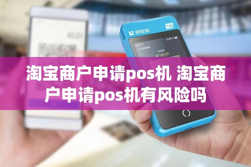 淘宝商户申请pos机 淘宝商户申请pos机有风险吗