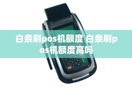 白条刷pos机额度 白条刷pos机额度高吗