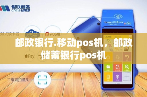 邮政银行.移动pos机，邮政储蓄银行pos机