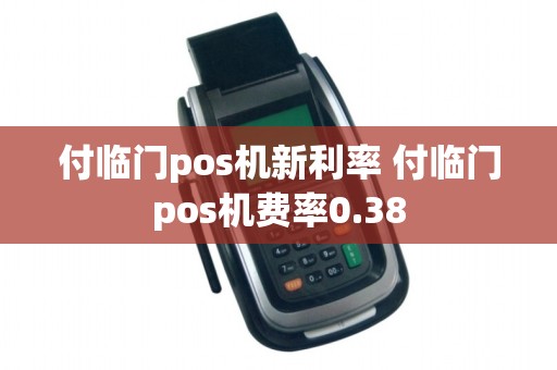 付临门pos机新利率 付临门pos机费率0.38