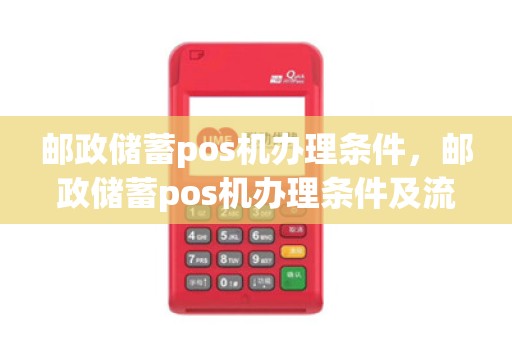 邮政储蓄pos机办理条件，邮政储蓄pos机办理条件及流程