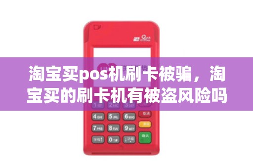 淘宝买pos机刷卡被骗，淘宝买的刷卡机有被盗风险吗