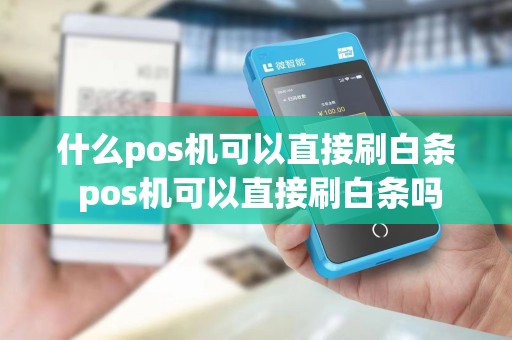 什么pos机可以直接刷白条 pos机可以直接刷白条吗
