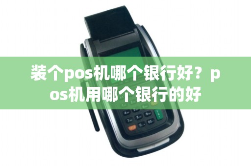 装个pos机哪个银行好？pos机用哪个银行的好