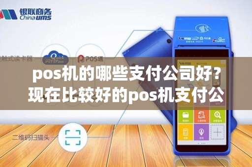 pos机的哪些支付公司好？现在比较好的pos机支付公司