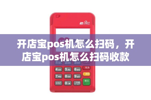 开店宝pos机怎么扫码，开店宝pos机怎么扫码收款