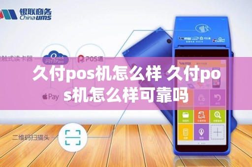 久付pos机怎么样 久付pos机怎么样可靠吗