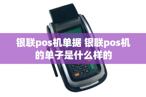 银联pos机单据 银联pos机的单子是什么样的