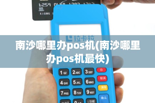 南沙哪里办pos机(南沙哪里办pos机最快)