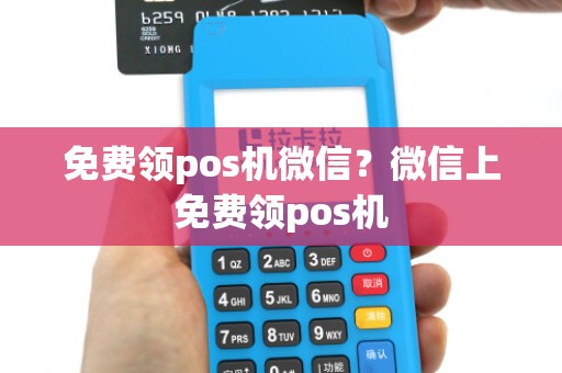 免费领pos机微信？微信上免费领pos机