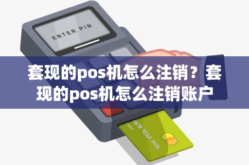 套现的pos机怎么注销？套现的pos机怎么注销账户
