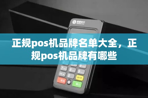 正规pos机品牌名单大全，正规pos机品牌有哪些