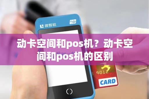 动卡空间和pos机？动卡空间和pos机的区别