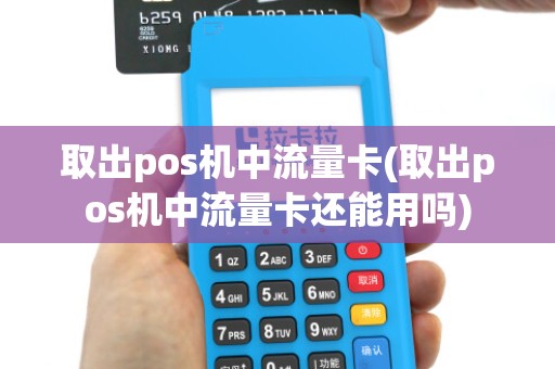 取出pos机中流量卡(取出pos机中流量卡还能用吗)