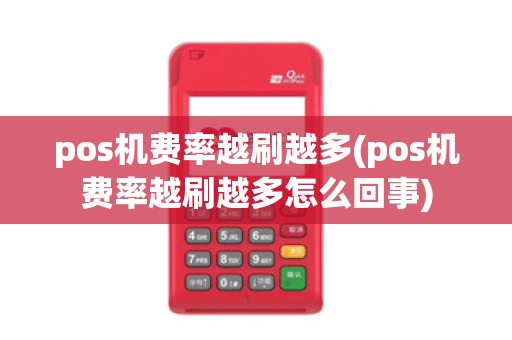 pos机费率越刷越多(pos机费率越刷越多怎么回事)