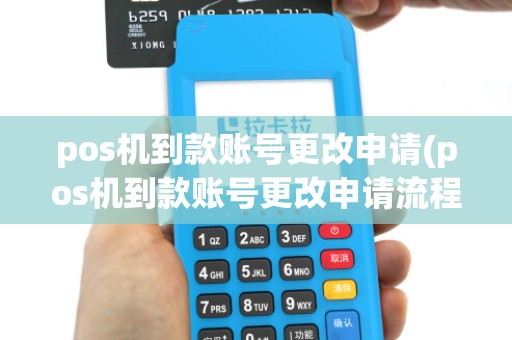 pos机到款账号更改申请(pos机到款账号更改申请流程)