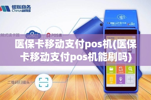 医保卡移动支付pos机(医保卡移动支付pos机能刷吗)