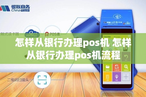 怎样从银行办理pos机 怎样从银行办理pos机流程