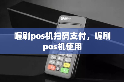 喔刷pos机扫码支付，喔刷pos机使用