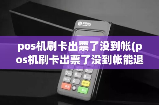 pos机刷卡出票了没到帐(pos机刷卡出票了没到帐能退吗)