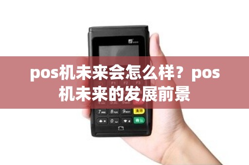 pos机未来会怎么样？pos机未来的发展前景