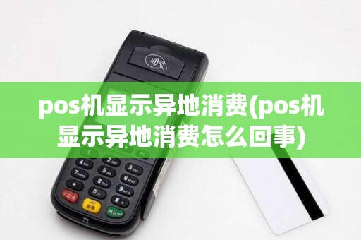 pos机显示异地消费(pos机显示异地消费怎么回事)
