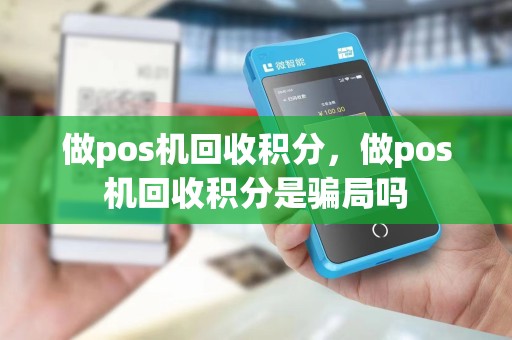 做pos机回收积分，做pos机回收积分是骗局吗