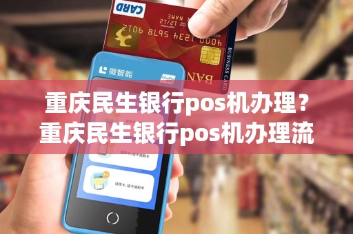 重庆民生银行pos机办理？重庆民生银行pos机办理流程