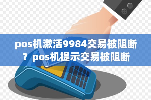 pos机激活9984交易被阻断？pos机提示交易被阻断