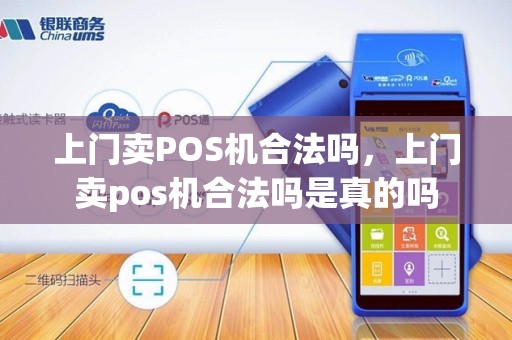 上门卖POS机合法吗，上门卖pos机合法吗是真的吗