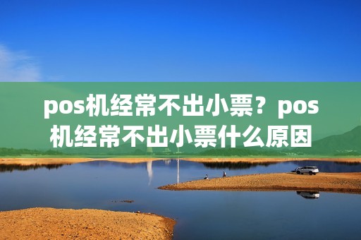 pos机经常不出小票？pos机经常不出小票什么原因