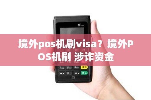 境外pos机刷visa？境外POS机刷 涉诈资金