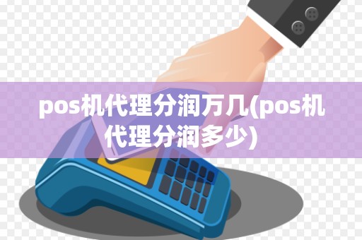 pos机代理分润万几(pos机代理分润多少)