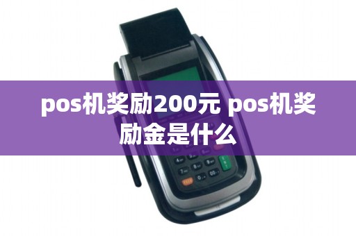 pos机奖励200元 pos机奖励金是什么