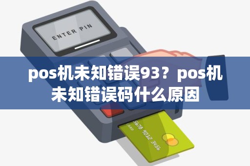 pos机未知错误93？pos机未知错误码什么原因