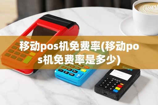 移动pos机免费率(移动pos机免费率是多少)