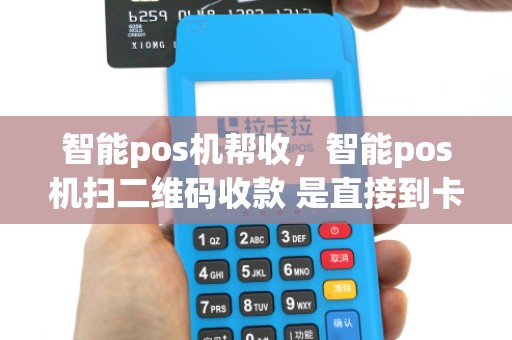 智能pos机帮收，智能pos机扫二维码收款 是直接到卡上吗