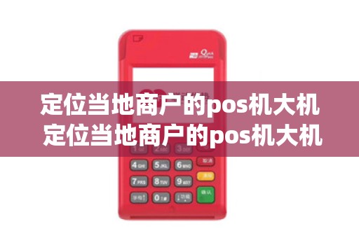 定位当地商户的pos机大机 定位当地商户的pos机大机还是小机
