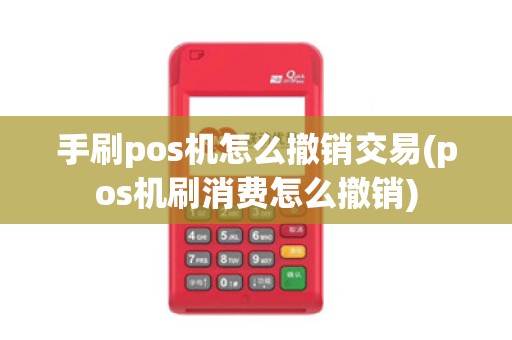 手刷pos机怎么撤销交易(pos机刷消费怎么撤销)