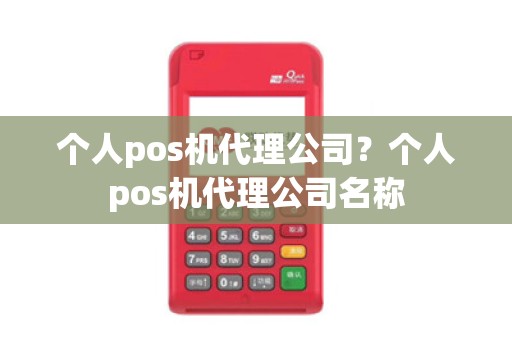 个人pos机代理公司？个人pos机代理公司名称